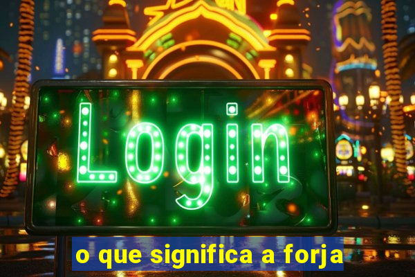 o que significa a forja